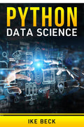 Python Data Science Ike Beck : The Complete Python Programming Tutorial. Become a Master of Big Data Analysis and a Master of Ma