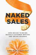 Naked Sales: How Design Thinking Reveals Customer Motives And Drives Revenue