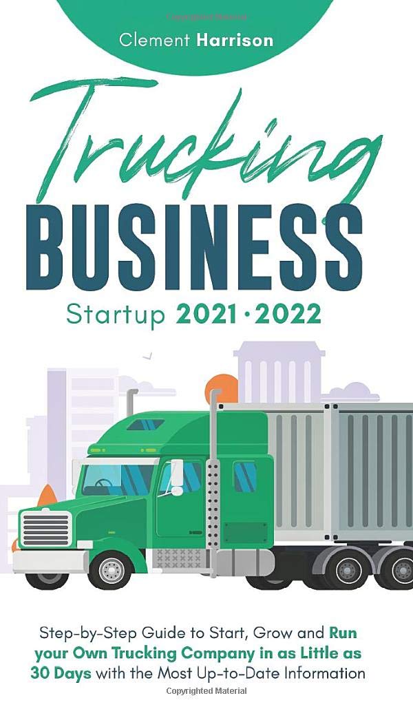 Trucking Business Startup 20212022: StepbyStep Guide to Start, Grow and Run your Own Trucking Company in as Little as 30 Days