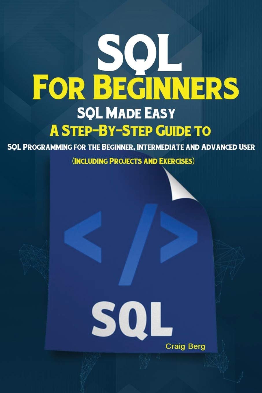 SQL For Beginners: SQL Made Easy; A StepByStep Guide to SQL Programming for the Beginner, Intermediate and Advanced User (Incl
