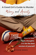 A Good Girls Guide to Murder Worry and Anxiety : How to heal toxic thoughts and be the best version of yourself