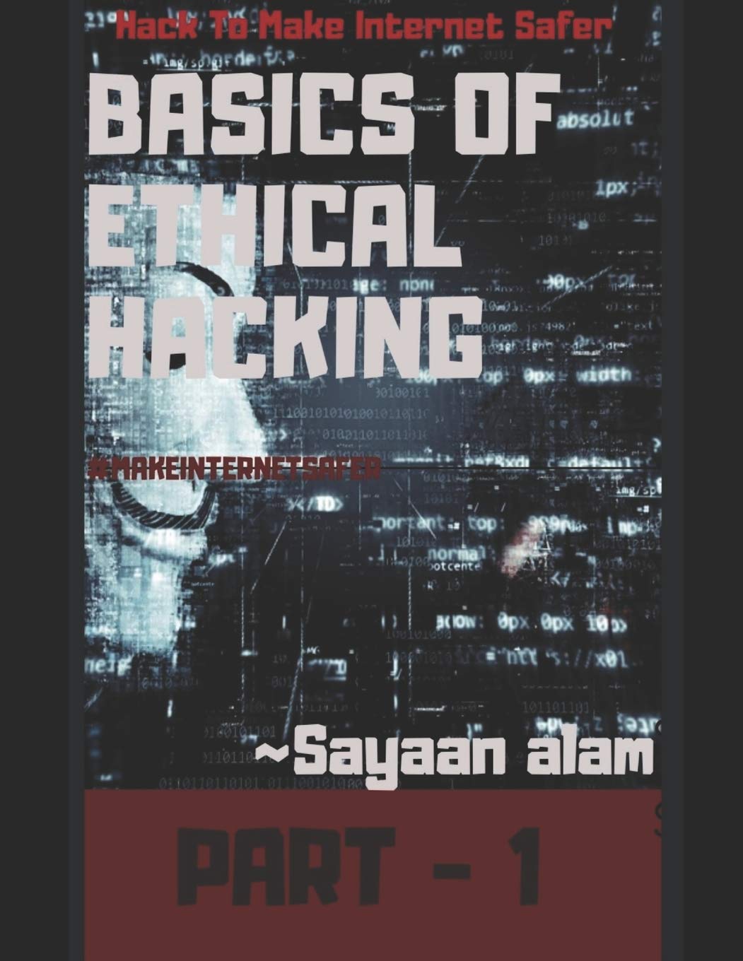 Basics Of Ethical Hacking By Sayaan alam Part 1 : Hack To Make Internet Safer