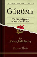 Gerome: The Life and Works of Jean Leon Gerome (Classic Reprint)