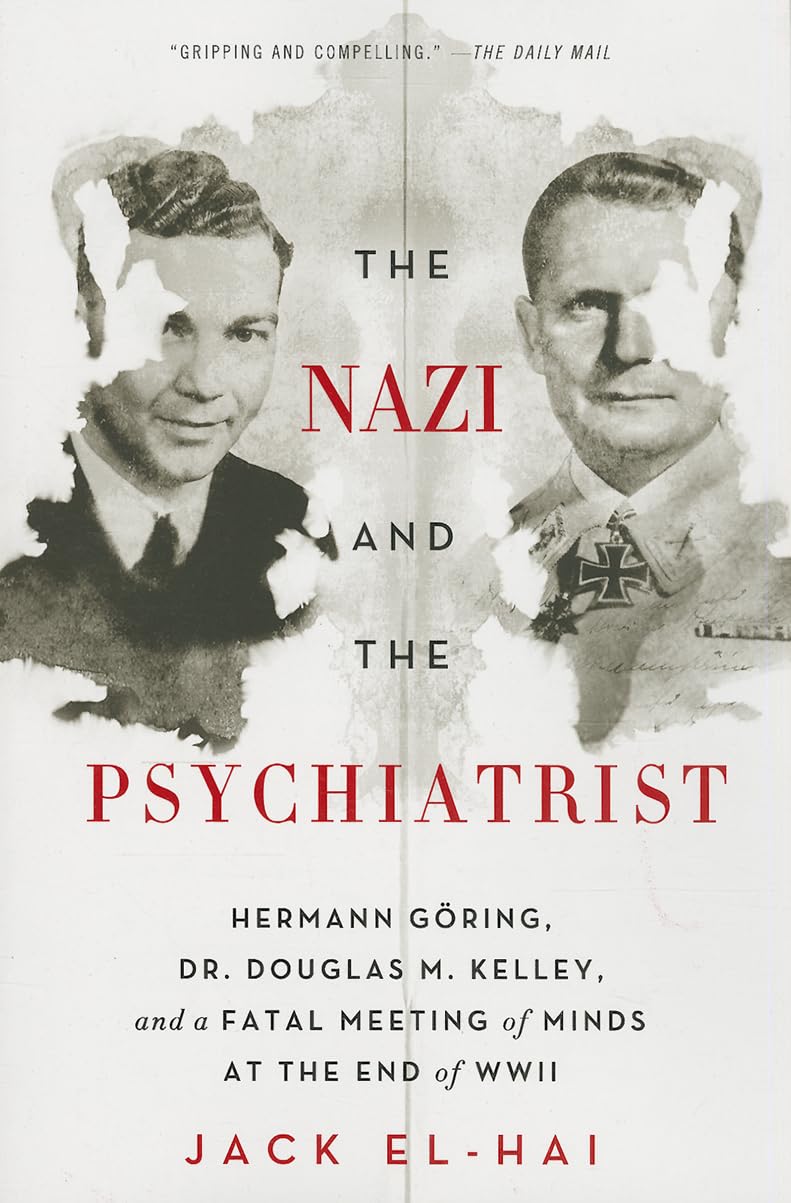 The Nazi and the Psychiatrist: Hermann Gring, Dr. Douglas M. Kelley, and a Fatal Meeting of Minds at the End of WWII