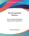 The Occupational Diseases: Their Causation, Symptoms Treatment And Prevention