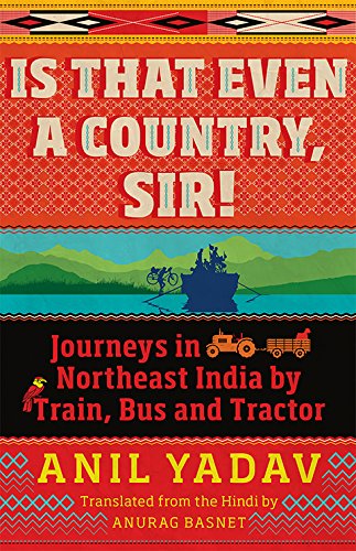 Is That Even A Country, Sir] Journeys In Northeast India By