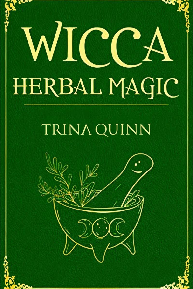 Wicca Herbal Magic : A Magical Book for Wiccans, Witches, Pagans, and Witchcraft Practitioners and Beginners. Learn About the He
