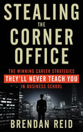 Stealing the Corner Office: The Winning Career Strategies Theyll Never Teach You in Business School
