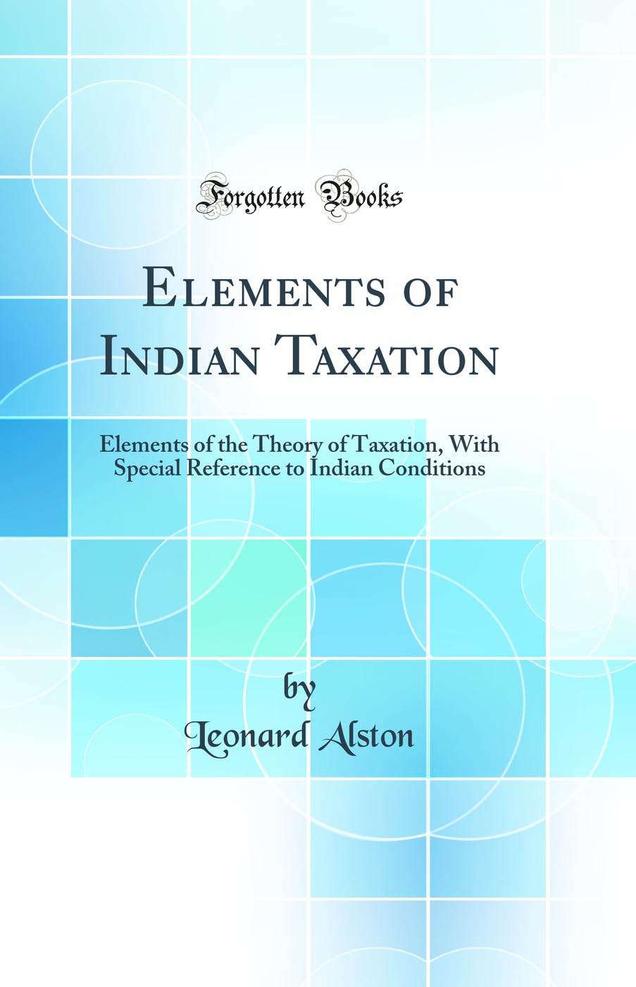 Elements of Indian Taxation: Elements of the Theory of Taxation, with Special Reference to Indian Conditions (Classic Reprint)