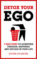 Detox Your Ego: 7 easy steps to achieving freedom, happiness and success in your life