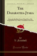 The DasarathaJtaka: Being The Buddhist Story Of King Rma; The Original Pli Text, With A Translation And Notes (Classic Reprint)