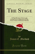 The Stage: Or Recollections of Actors and Acting from an Experience of Fifty Years; A Series of Dramatic Sketches (Classic Repri