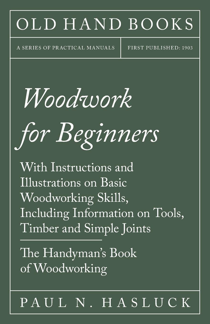 Woodwork for Beginners: With Instructions and Illustrations on Basic Woodworking Skills, Including Information on Tools, Timber 