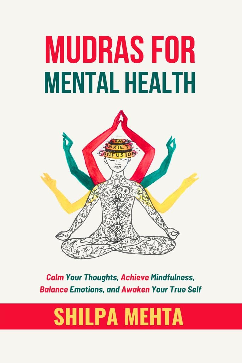 Mudras For Mental Health: Calm Your Thoughts, Achieve Mindfulness, Balance Emotions, and Awaken Your True Self