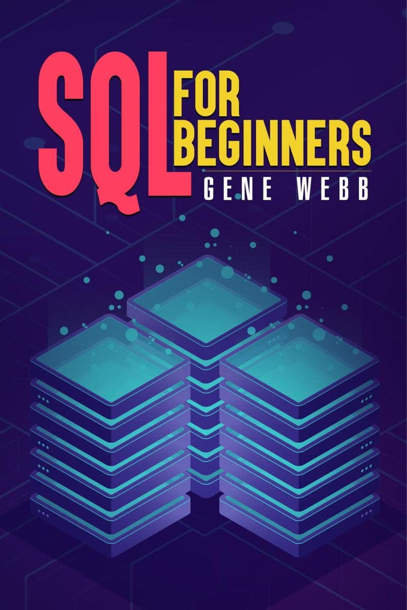 SQL FOR BEGINNERS : Learn SQL (Structured Query Language) from the Ground Up with This Comprehensive Guide on Its Installation, 