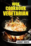 WOK COOKBOOK VEGETARIAN : Simplified Asian Cooking, Featuring Quick and Delicious Veggie Dishes (2022 Guide for Beginners)