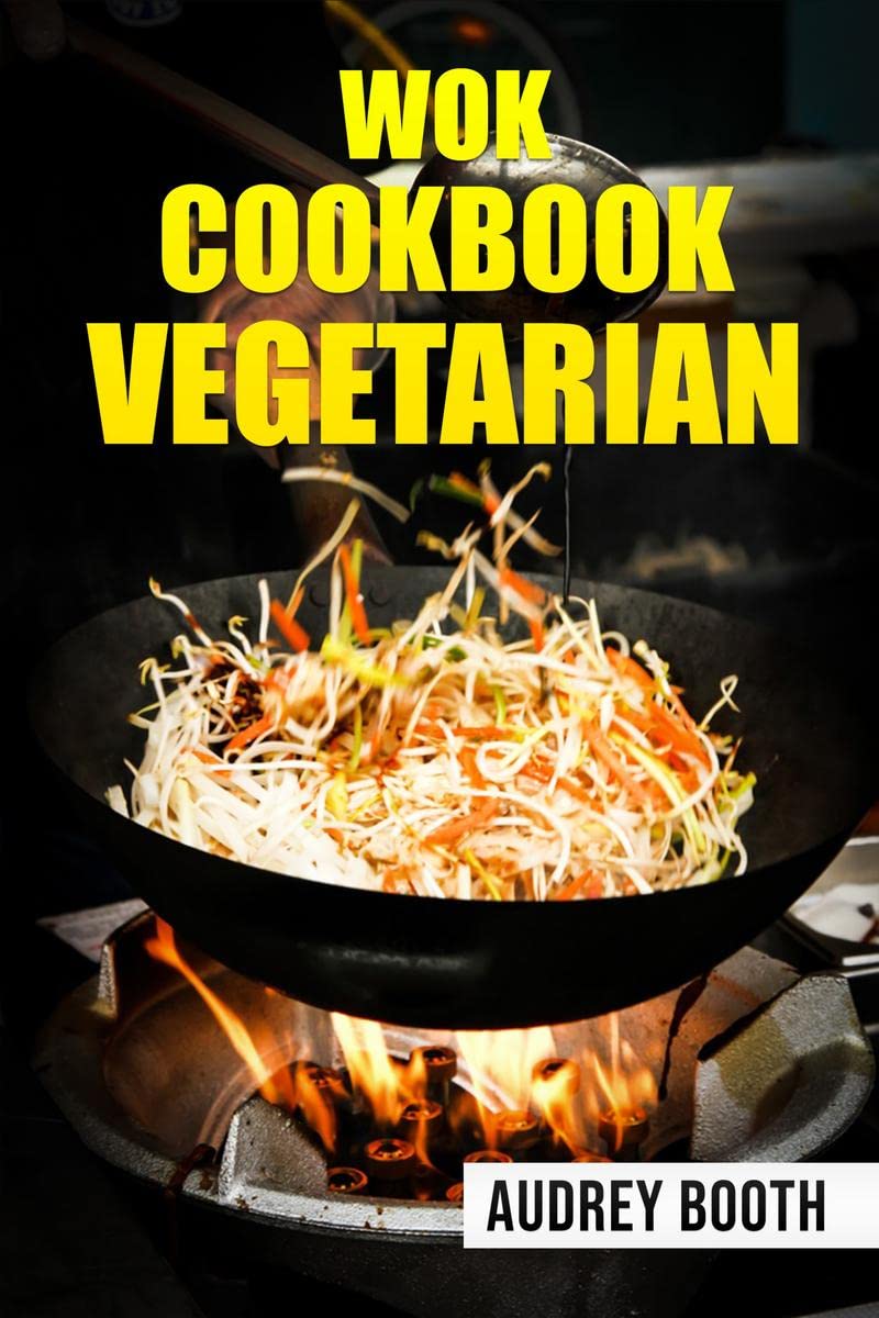 WOK COOKBOOK VEGETARIAN : Simplified Asian Cooking, Featuring Quick and Delicious Veggie Dishes (2022 Guide for Beginners)