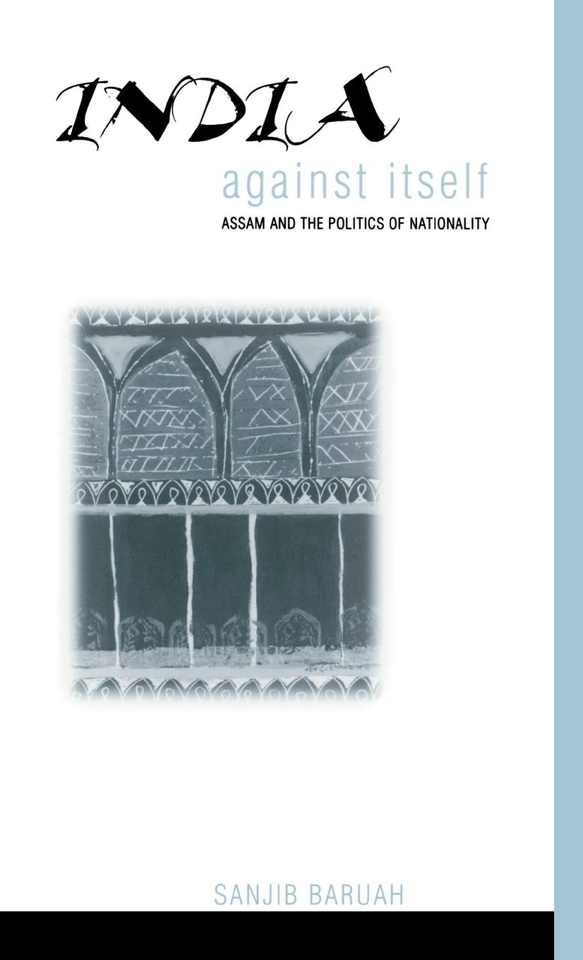 India Against Itself: Assam and the Politics of Nationality (Critical Histories)