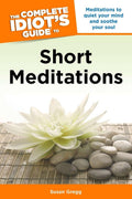 The Complete Idiots Guide to Short Meditations: Meditations to Quiet Your Mind and Soothe Your Soul