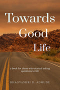 Towards Good Life: Book For Those Who Started Asking Questions To Life
