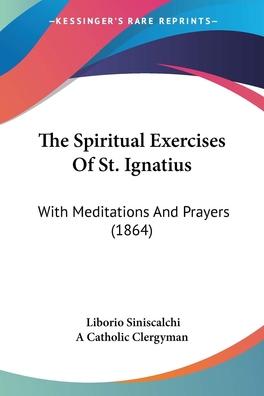 The Spiritual Exercises Of St. Ignatius: With Meditations And Prayers (1864)