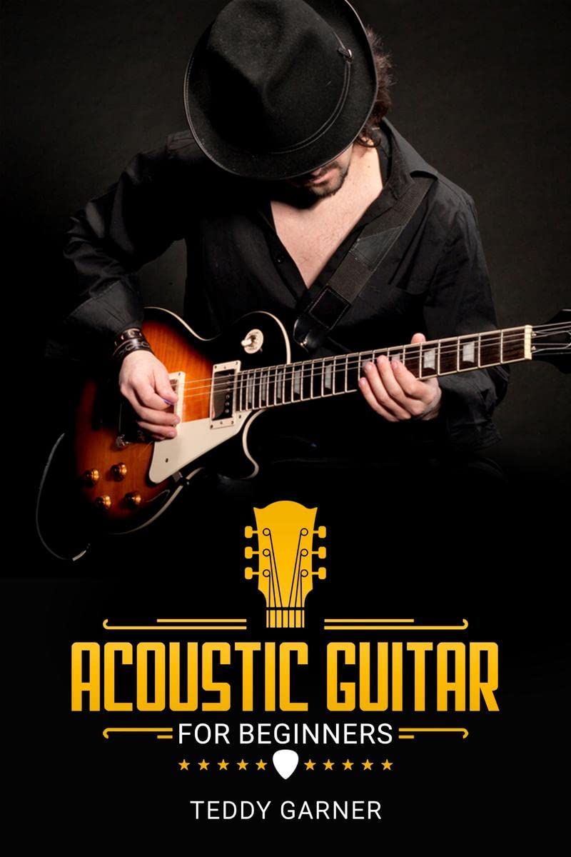 Acoustic Guitar for Beginners Teddy Garner : Master the Art of the Acoustic Guitar. Musical Notation and Performance of Popular 