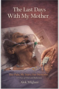 The Last Days with My Mother: Her Pain, My Tears, Our Memories (45 Days of pain and reflection)