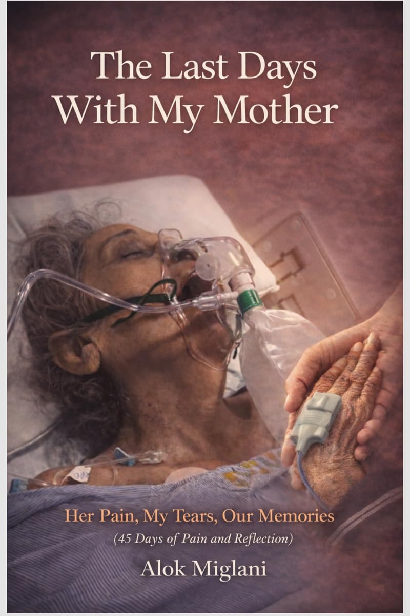 The Last Days with My Mother: Her Pain, My Tears, Our Memories (45 Days of pain and reflection)