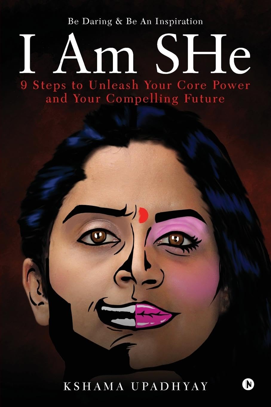 I Am She : 9 Steps To Unleash Your Core Power And Your Compelling Future