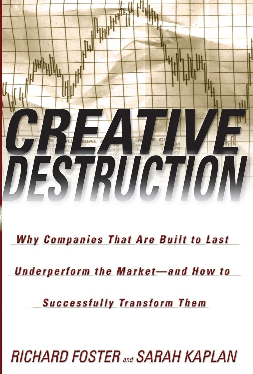 Creative Destruction: Why Companies That Are Built to Last Underperform the MarketAnd How to Successfully Transform Them