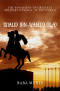KHALID BIN ALWALEED (R.A) : BIOGRAPHY OF THE GREATEST MILITARY GENERAL OF WORLD