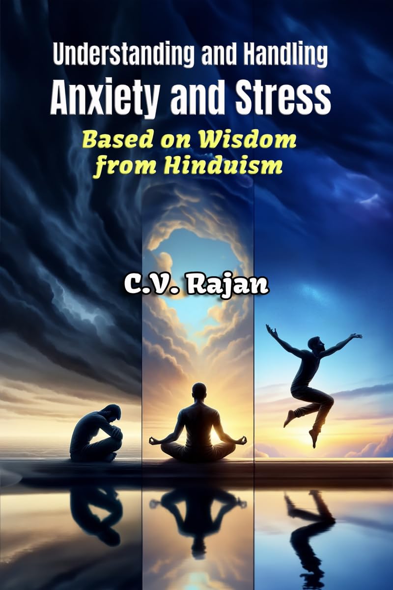 Understanding And Handling Anxiety And Stress : Based On TimeTested Wisdom From Hinduism