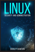 Linux Security and Administration: The Essentials and Operating System, CommandLine, and Networking (2022 Guide for Beginners)