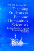 Teaching Students to Become Humanities Scientists : Breaking Tradition of Learning Divides through Digital Humanities