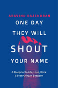 One Day They Will Shout Your Name : A Blueprint to Life, Love, Work & Everything In Between