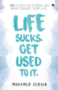 Life Sucks. Get Used To It. : Not A SelfHelp Book. But Might Change Your Life.
