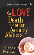 On Love, Death And Other Sundry Matters : Poems  Words On Wings
