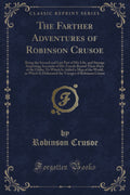 The Farther Adventures of Robinson Crusoe: Being the Second and Last Part of His Life, and Strange Surprizing Accounts of His Tr