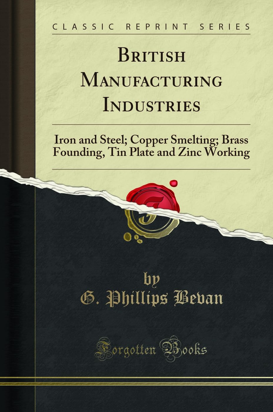 British Manufacturing Industries: Iron and Steel; Copper Smelting; Brass Founding, Tin Plate and Zinc Working (Classic Reprint)