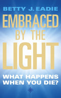 Embraced by the Light : What Happens When You Die?