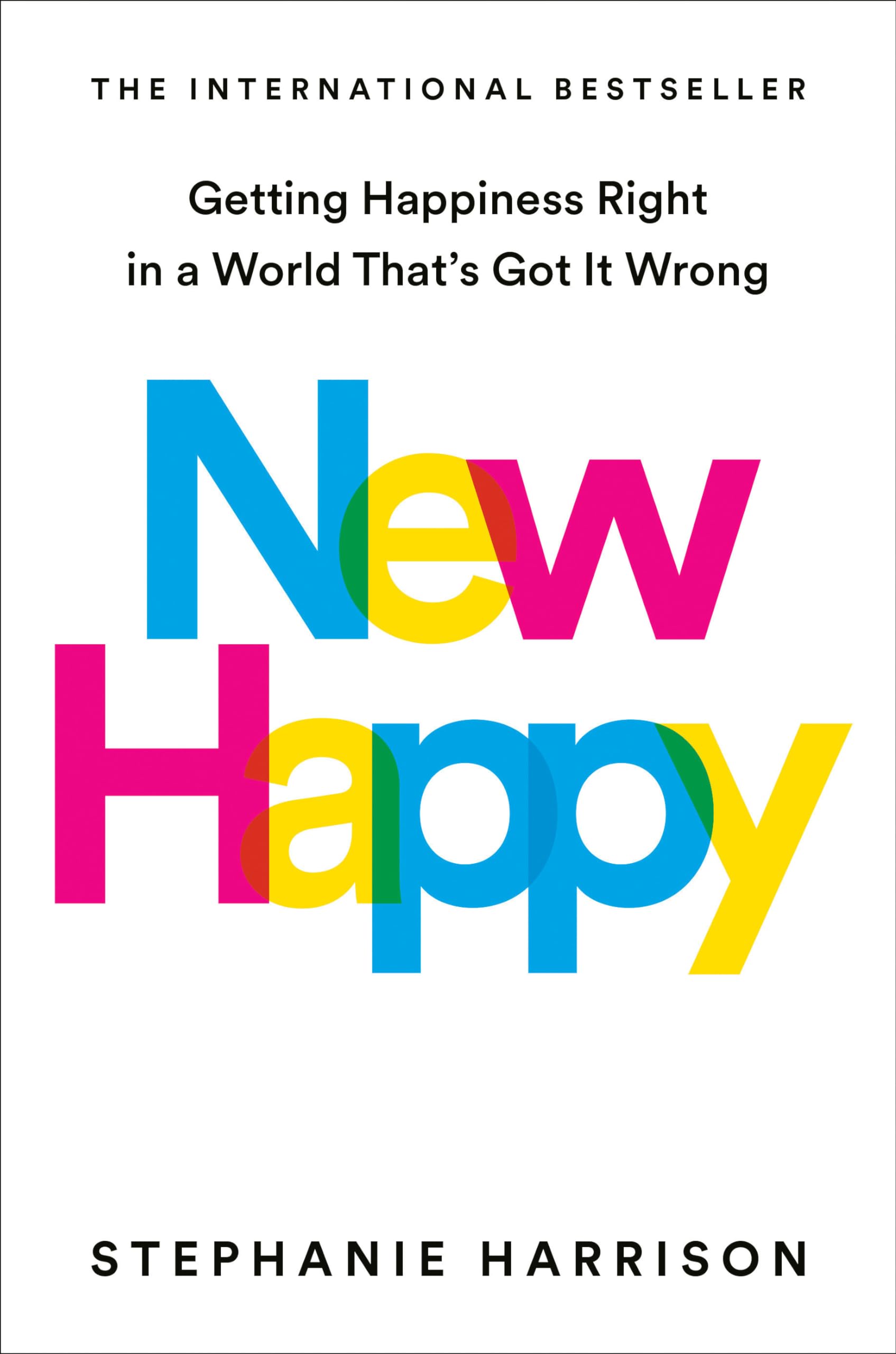 New Happy: Getting Happiness Right in a World Thats Got It Wrong