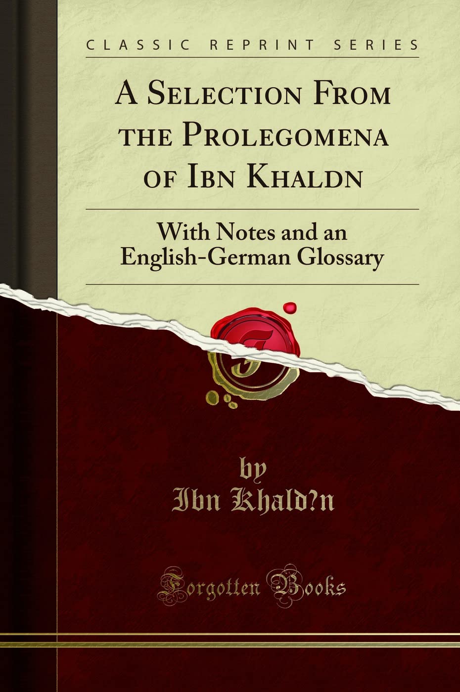 A Selection from the Prolegomena of Ibn Khaldn: With Notes and an EnglishGerman Glossary (Classic Reprint)