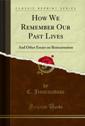 How We Remember Our Past Lives: And Other Essays on Reincarnation (Classic Reprint)