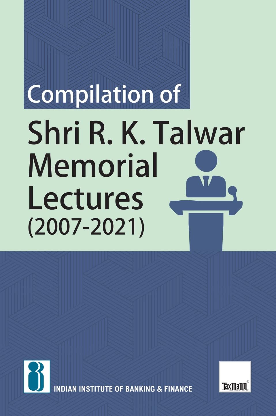 IIBFs Compilation of Shri R.K. Talwar Memorial Lectures (2007  2021)  Covering views of 10+ top govt. officials from the ban