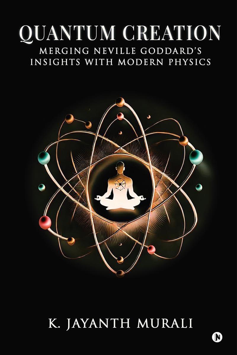 QUANTUM CREATION: MERGING NEVILLE GODDARDS INSIGHTS WITH MODERN PHYSICS