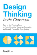 Design Thinking in the Classroom: EasytoUse Teaching Tools to Foster Creativity, Encourage Innovation, and Unleash Potential i