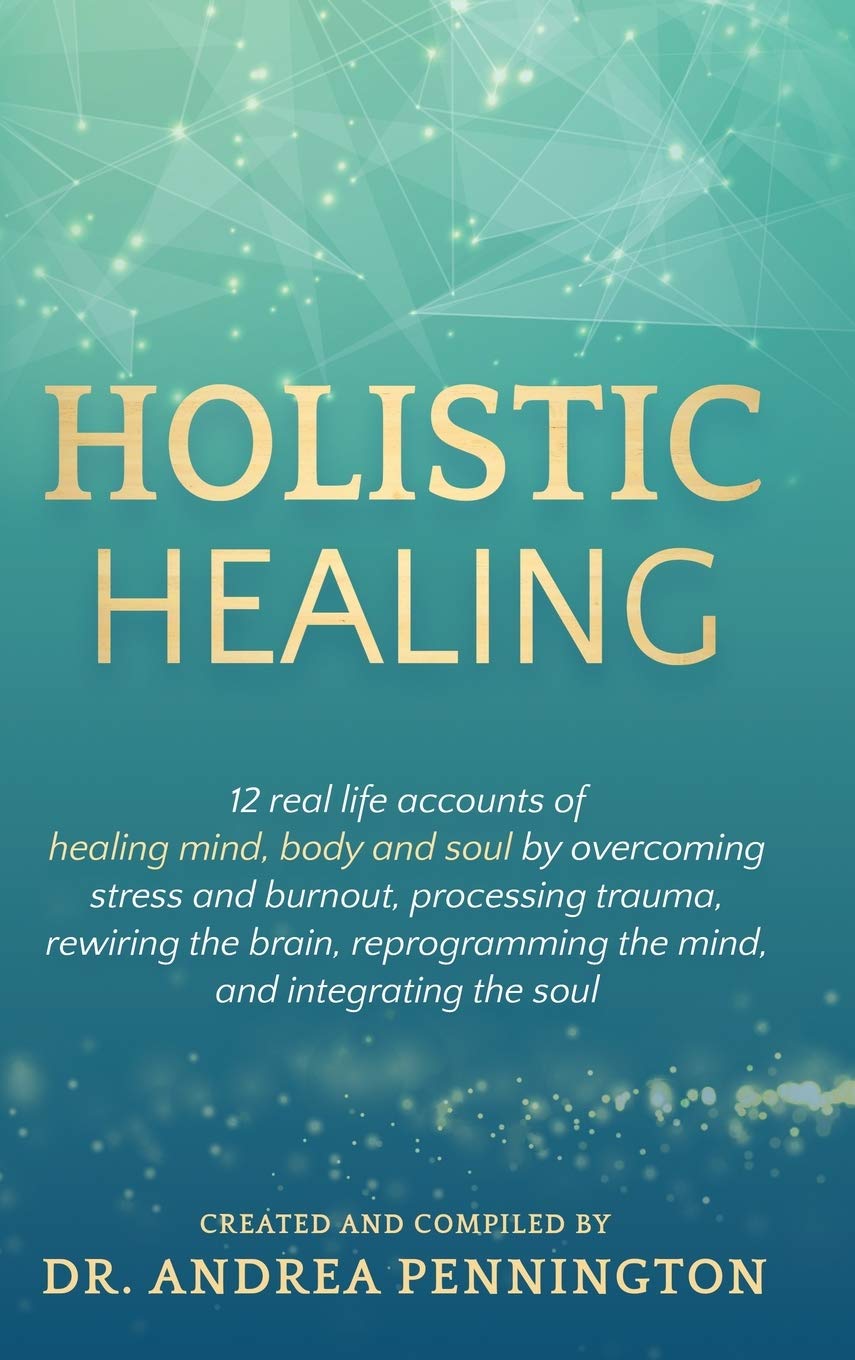 Holistic Healing: 12 Real Life Accounts Of Healing Mind, Body And Soul By Overcoming Stress And Burnout, Processing Trauma, Rewi