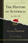 The History of Australia: From 1606 to 1888 (Classic Reprint)