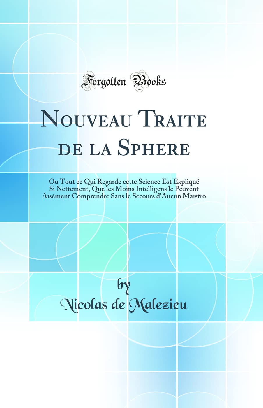 Nouveau Traite de la Sphere: Ou Tout ce Qui Regarde cette Science Est Expliqu Si Nettement, Que les Moins Intelligens le Peuvent