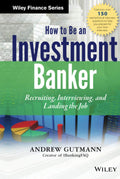 How to Be an Investment Banker, + Website: Recruiting, Interviewing, and Landing the Job